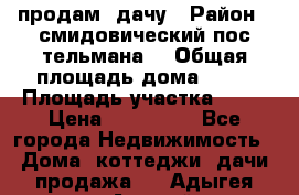 продам  дачу › Район ­ смидовический пос тельмана  › Общая площадь дома ­ 32 › Площадь участка ­ 10 › Цена ­ 400 000 - Все города Недвижимость » Дома, коттеджи, дачи продажа   . Адыгея респ.,Адыгейск г.